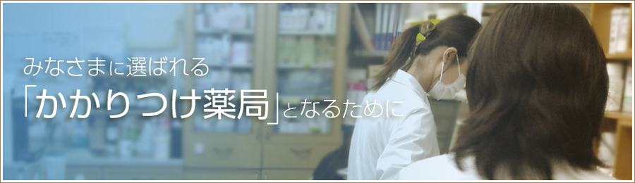 みなさまに選ばれる「かかりつけ薬局」となるために